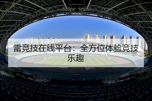 雷竞技在线平台：全方位体验竞技乐趣